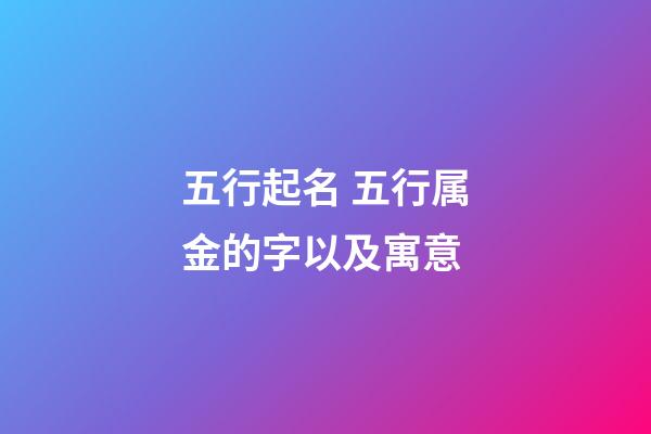 五行起名 五行属金的字以及寓意